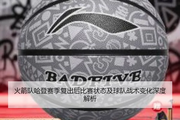 火箭队哈登赛季复出后比赛状态及球队战术变化深度解析