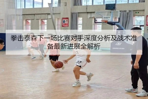 拳击泰森下一场比赛对手深度分析及战术准备最新进展全解析